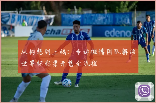 从构想到上线：专访微博团队解读世界杯彩票开售全流程
