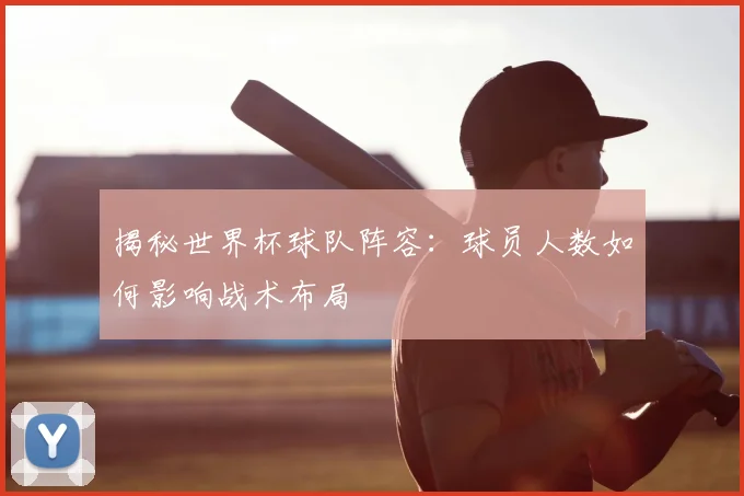 揭秘世界杯球队阵容:球员人数如何影响战术布局