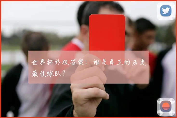 世界杯终极答案：谁是真正的历史最佳球队？