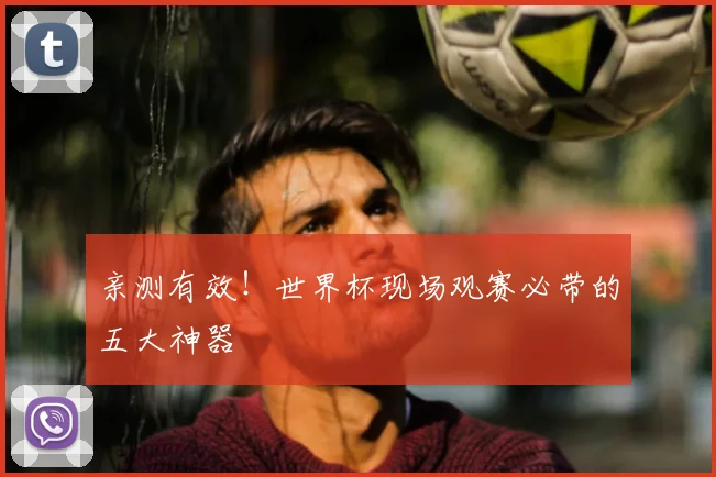 亲测有效!世界杯现场观赛必带的五大神器