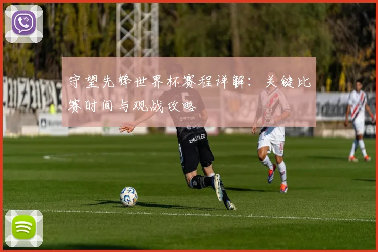 守望先锋世界杯赛程详解:关键比赛时间与观战攻略