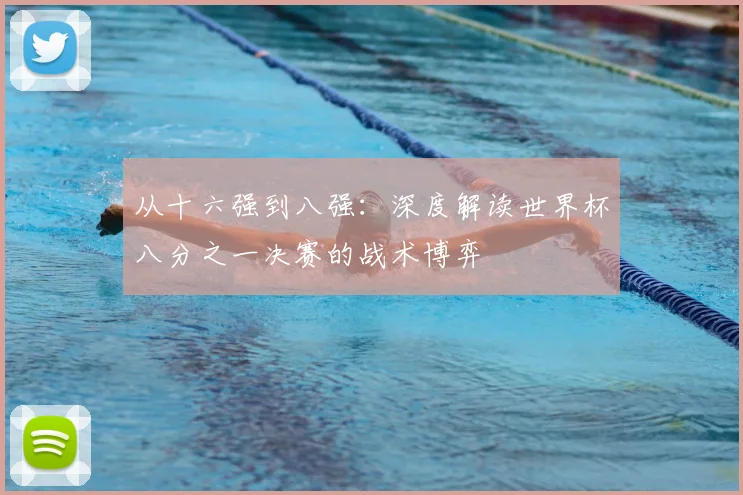 从十六强到八强:深度解读世界杯八分之一决赛的战术博弈