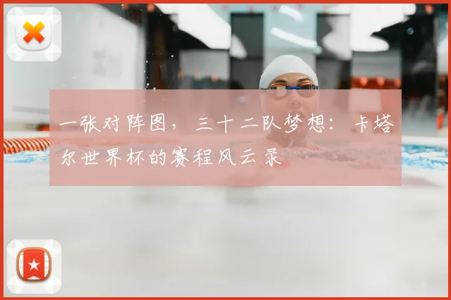 一张对阵图,三十二队梦想:卡塔尔世界杯的赛程风云录