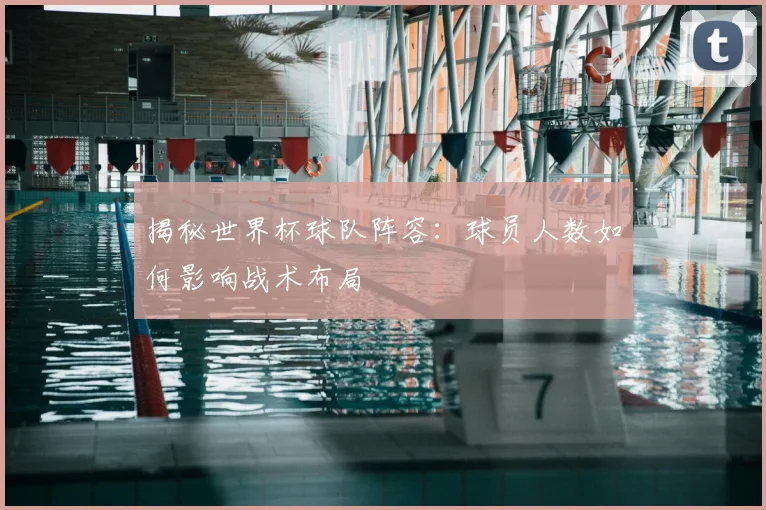 揭秘世界杯球队阵容:球员人数如何影响战术布局