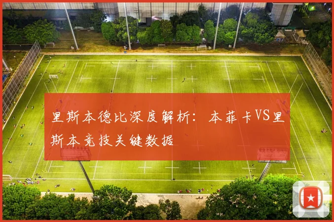 里斯本德比深度解析：本菲卡VS里斯本竞技关键数据
