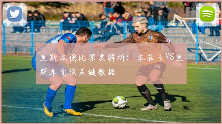 里斯本德比深度解析：本菲卡VS里斯本竞技关键数据