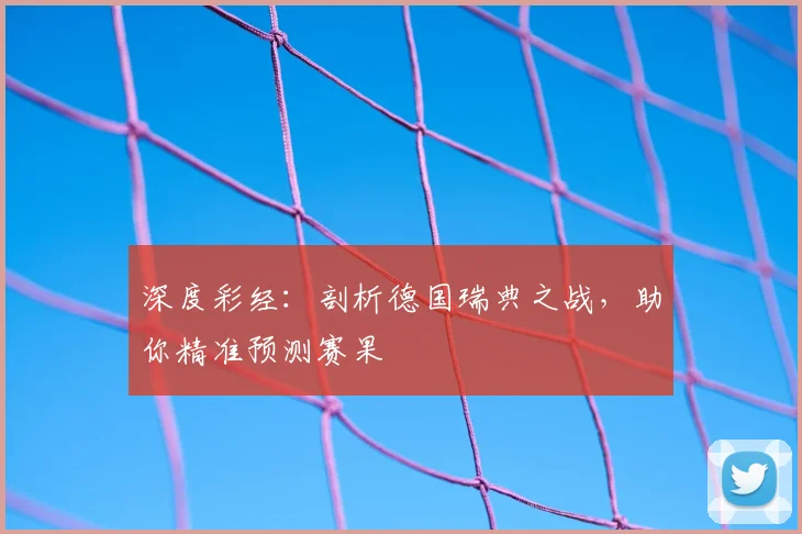 深度彩经：剖析德国瑞典之战，助你精准预测赛果