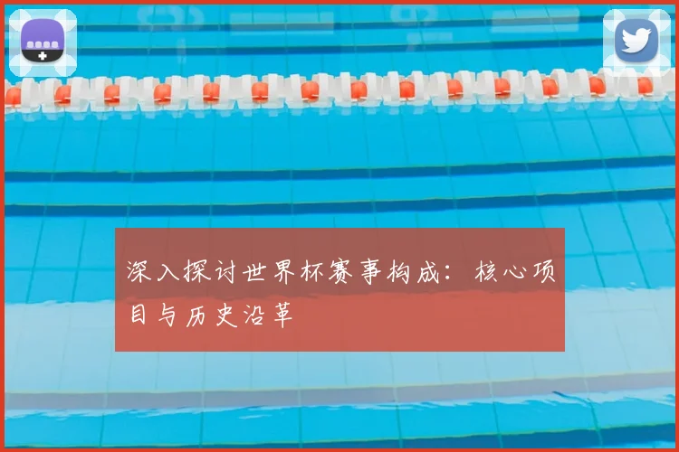 深入探讨世界杯赛事构成：核心项目与历史沿革