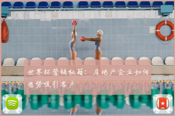 世界杯营销秘籍:房地产企业如何借势吸引客户