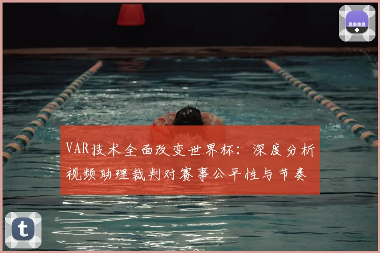 VAR技术全面改变世界杯：深度分析视频助理裁判对赛事公平性与节奏的影响