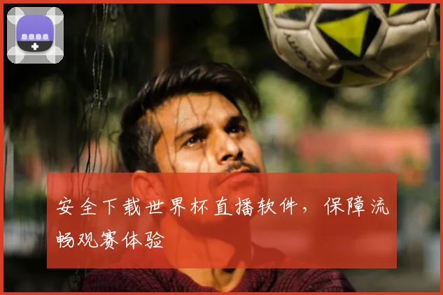 安全下载世界杯直播软件,保障流畅观赛体验