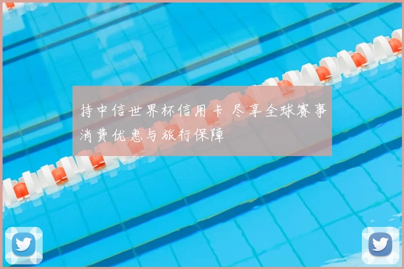 持中信世界杯信用卡 尽享全球赛事消费优惠与旅行保障