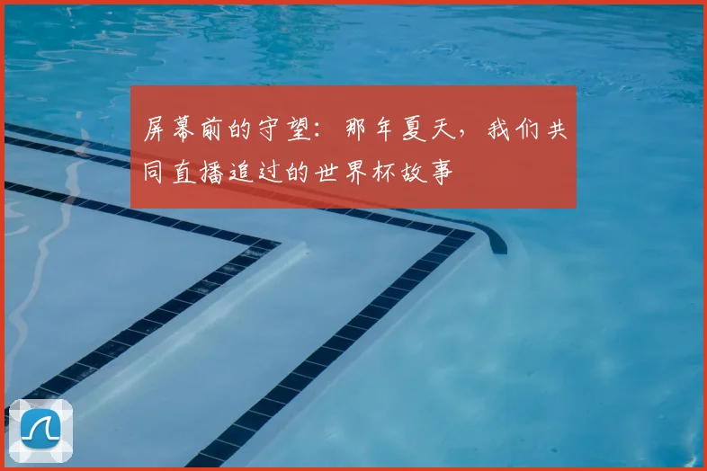 屏幕前的守望:那年夏天,我们共同直播追过的世界杯故事