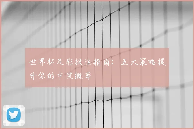 世界杯足彩投注指南:五大策略提升你的中奖概率