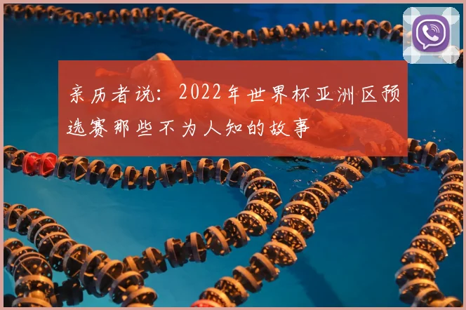 亲历者说:2022年世界杯亚洲区预选赛那些不为人知的故事