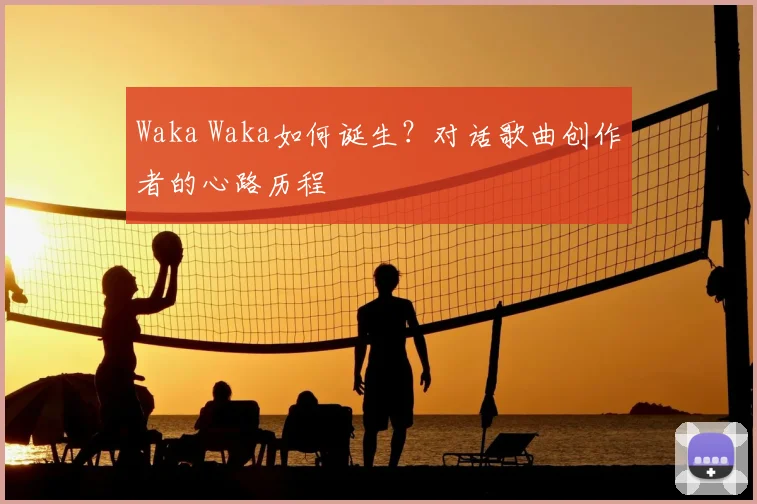 Waka Waka如何诞生?对话歌曲创作者的心路历程