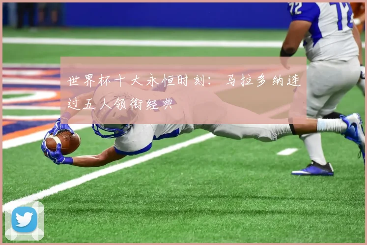 世界杯十大永恒时刻：马拉多纳连过五人领衔经典