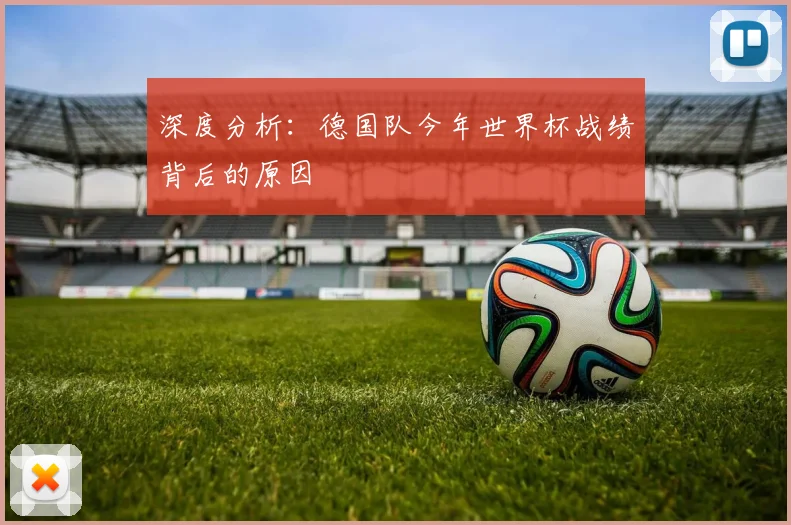 深度分析:德国队今年世界杯战绩背后的原因