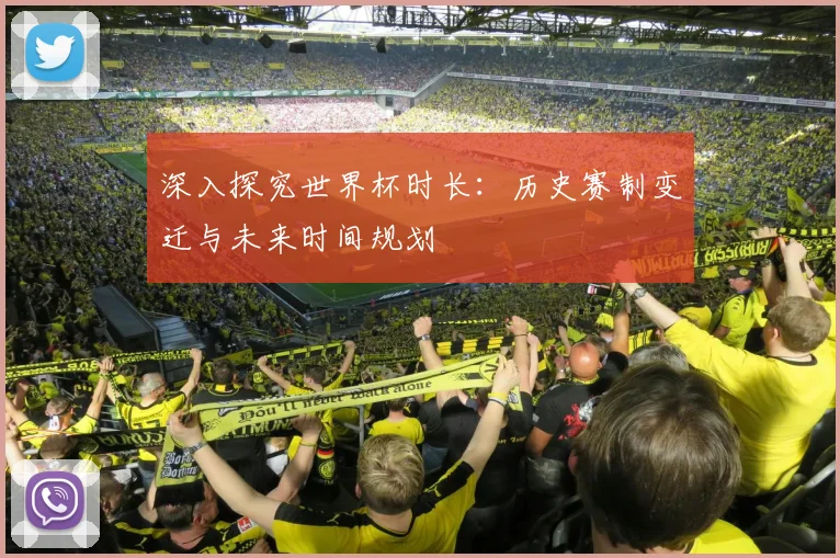 深入探究世界杯时长：历史赛制变迁与未来时间规划