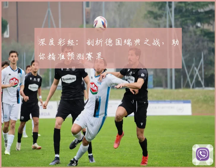 深度彩经：剖析德国瑞典之战，助你精准预测赛果