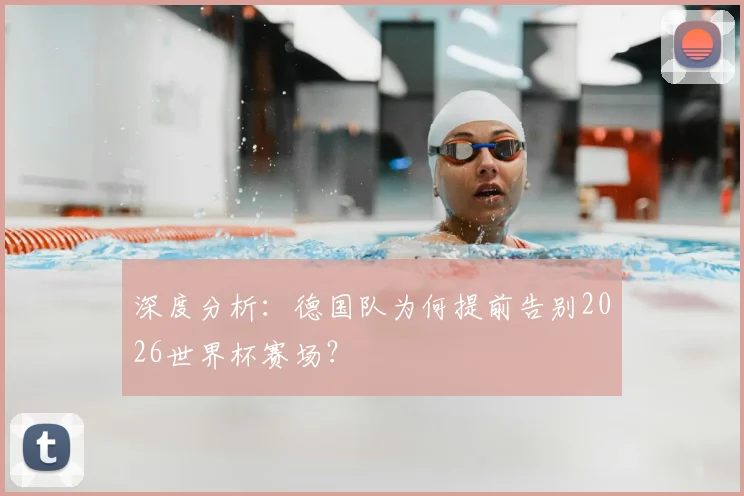 深度分析：德国队为何提前告别2026世界杯赛场？