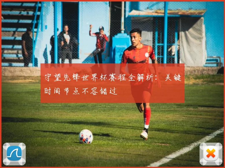 守望先锋世界杯赛程全解析:关键时间节点不容错过