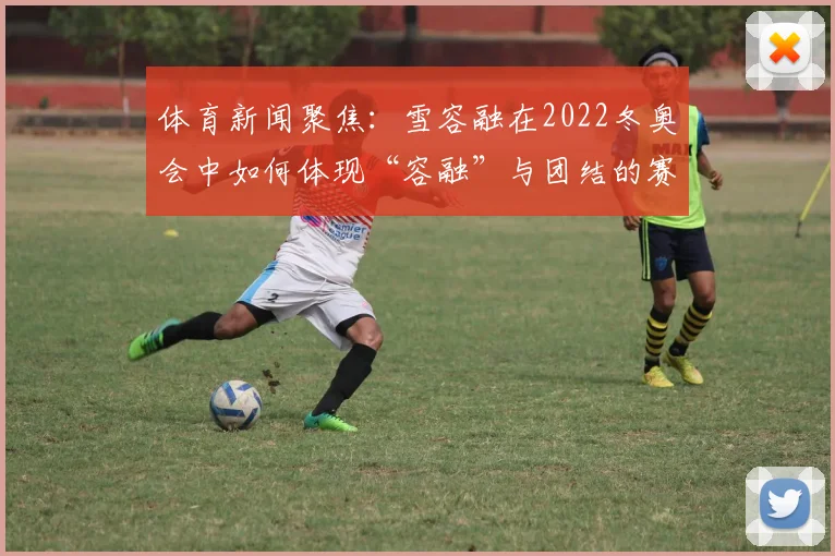 体育新闻聚焦：雪容融在2022冬奥会中如何体现“容融”与团结的赛事理念？