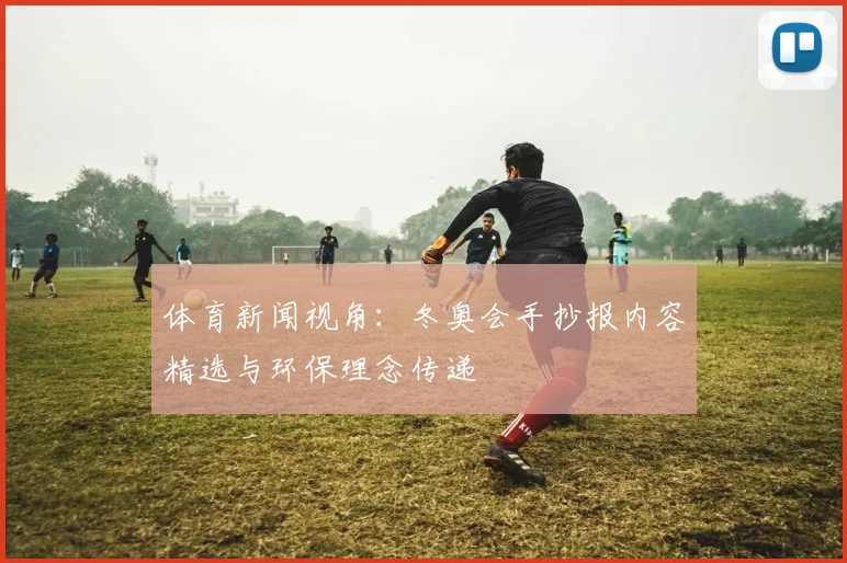 体育新闻视角:冬奥会手抄报内容精选与环保理念传递