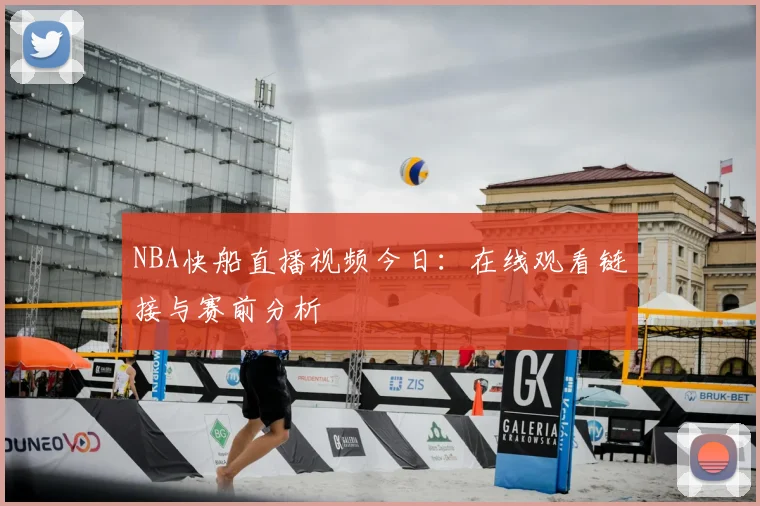 NBA快船直播视频今日：在线观看链接与赛前分析