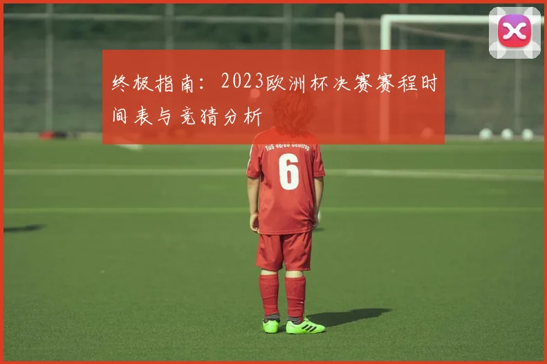 终极指南：2023欧洲杯决赛赛程时间表与竞猜分析