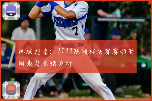 终极指南：2023欧洲杯决赛赛程时间表与竞猜分析
