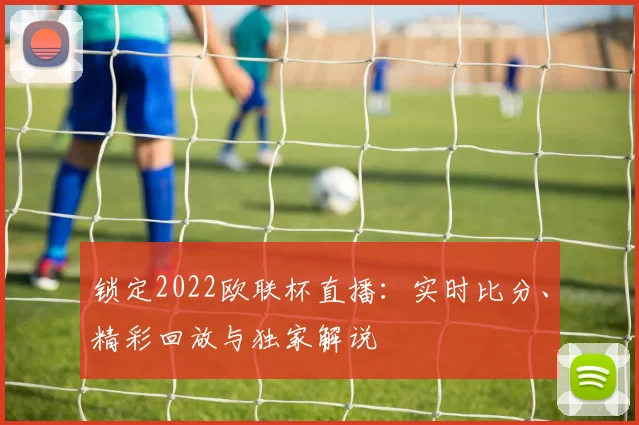 锁定2022欧联杯直播：实时比分、精彩回放与独家解说