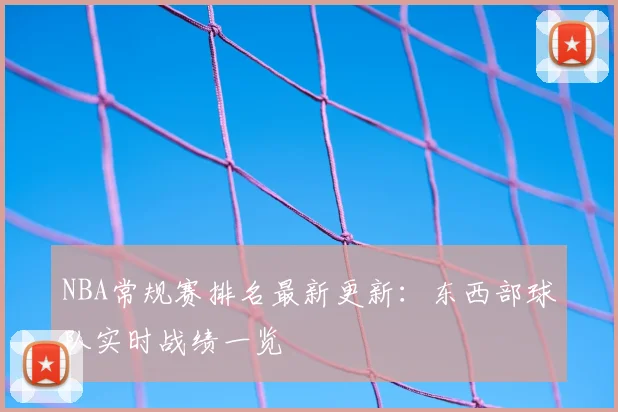 NBA常规赛排名最新更新：东西部球队实时战绩一览