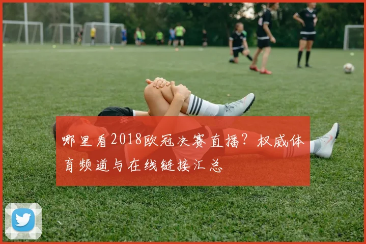 哪里看2018欧冠决赛直播？权威体育频道与在线链接汇总