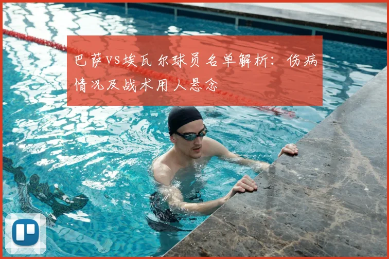 巴萨vs埃瓦尔球员名单解析：伤病情况及战术用人悬念