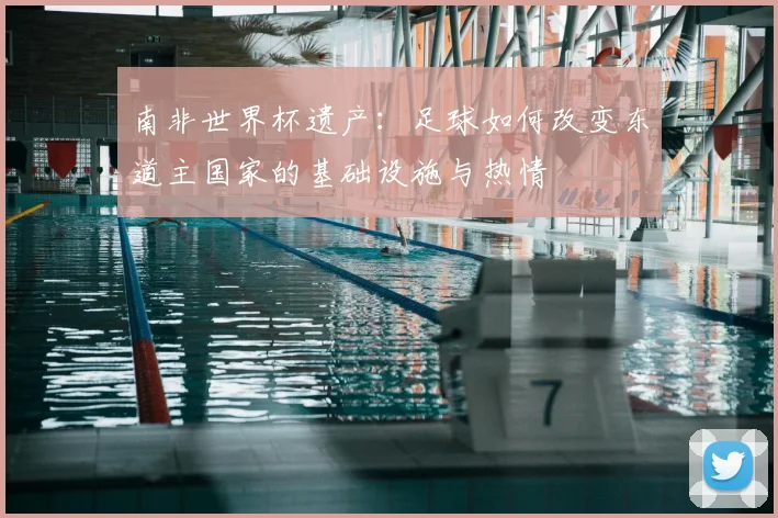 南非世界杯遗产：足球如何改变东道主国家的基础设施与热情