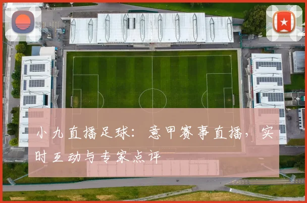 小九直播足球：意甲赛事直播，实时互动与专家点评