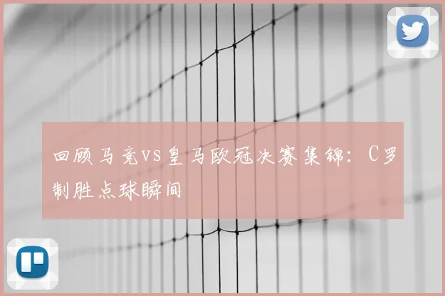 回顾马竞vs皇马欧冠决赛集锦：C罗制胜点球瞬间