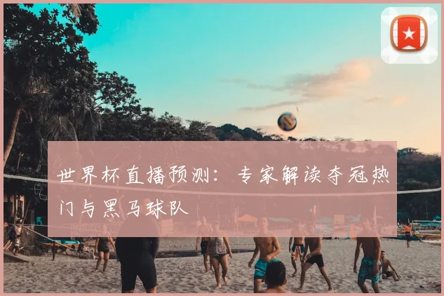 世界杯直播预测：专家解读夺冠热门与黑马球队
